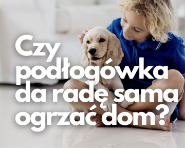 Czy podłogówka da radę sama ogrzać dom?